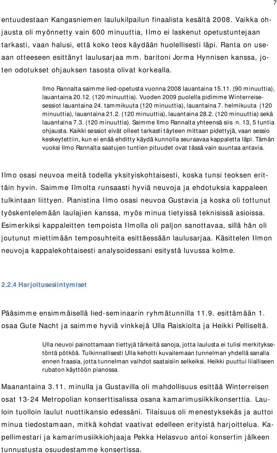 baritoni Jorma Hynnisen kanssa, joten odotukset ohjauksen tasosta olivat korkealla. Ilmo Rannalta saimme lied-opetusta vuonna 2008 lauantaina 15.11. (90 minuuttia), lauantaina 20.12. (120 minuuttia).
