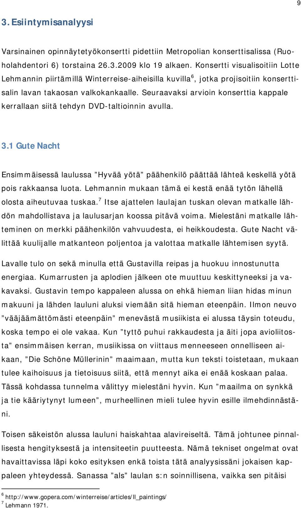 Seuraavaksi arvioin konserttia kappale kerrallaan siitä tehdyn DVD-taltioinnin avulla. 3.1GuteNacht Ensimmäisessä laulussa Hyvää yötä päähenkilö päättää lähteä keskellä yötä pois rakkaansa luota.