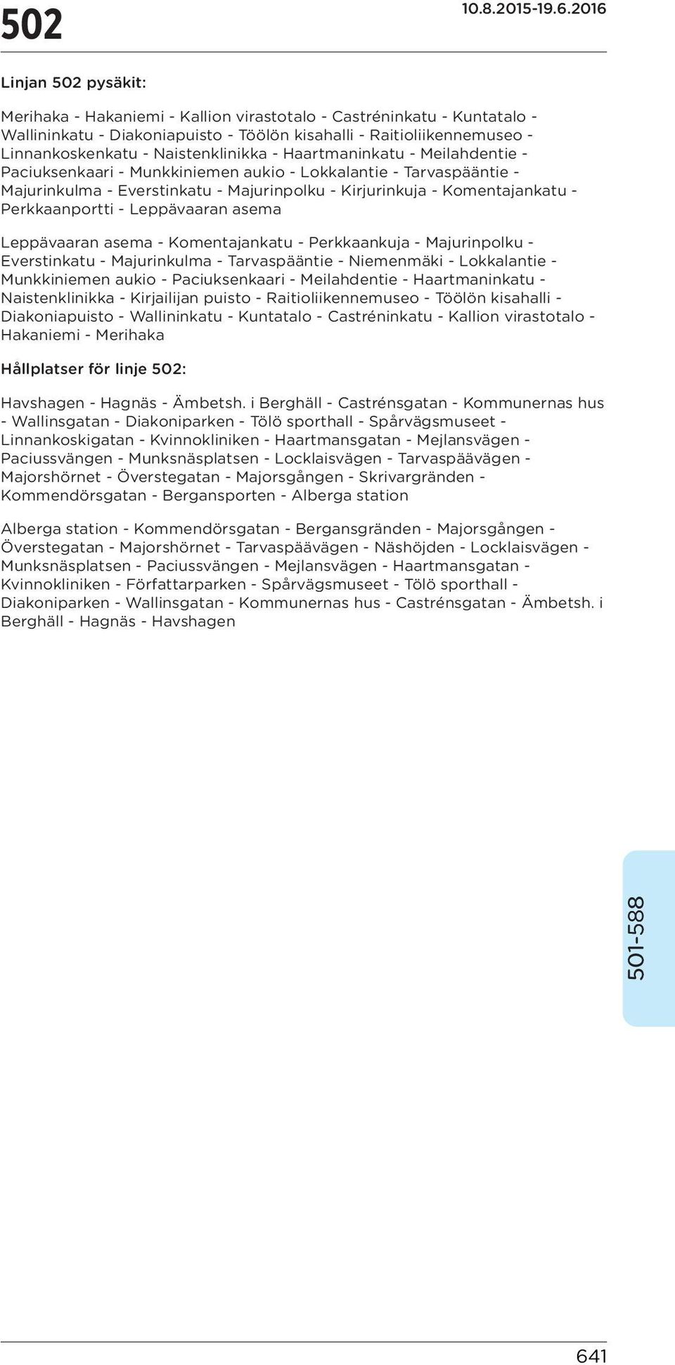 Perkkaanportti - Leppävaaran asema Leppävaaran asema - Komentajankatu - Perkkaankuja - Majurinpolku - Everstinkatu - Majurinkulma - Tarvaspääntie - Niemenmäki - Lokkalantie - Munkkiniemen aukio -