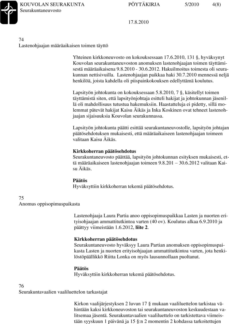 Hakuilmoitus toimesta oli seurakunnan nettisivuilla. Lastenohjaajan paikkaa haki 30.7.2010 mennessä neljä henkilöä, joista kahdella oli piispainkokouksen edellyttämä koulutus.