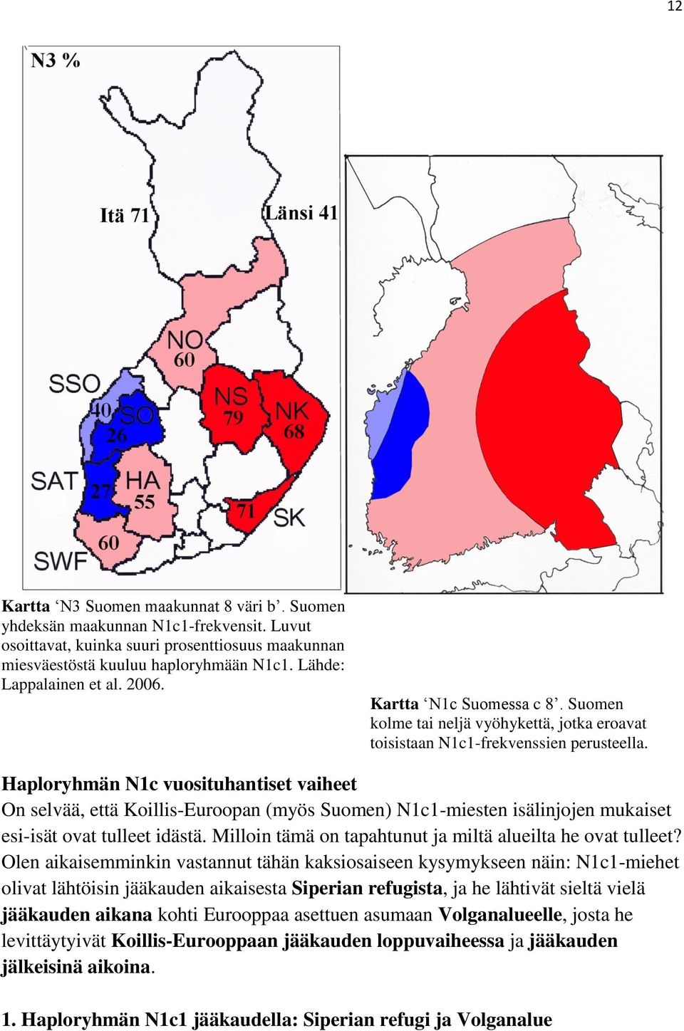 Haploryhmän N1c vuosituhantiset vaiheet On selvää, että Koillis-Euroopan (myös Suomen) N1c1-miesten isälinjojen mukaiset esi-isät ovat tulleet idästä.