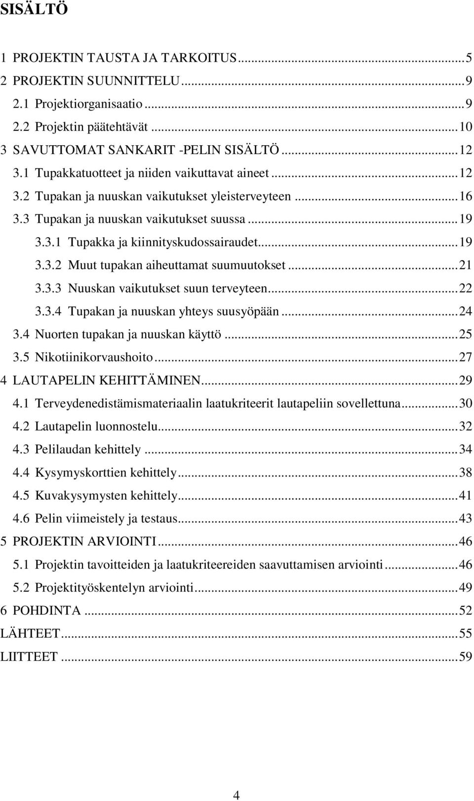 .. 19 3.3.2 Muut tupakan aiheuttamat suumuutokset... 21 3.3.3 Nuuskan vaikutukset suun terveyteen... 22 3.3.4 Tupakan ja nuuskan yhteys suusyöpään... 24 3.4 Nuorten tupakan ja nuuskan käyttö... 25 3.