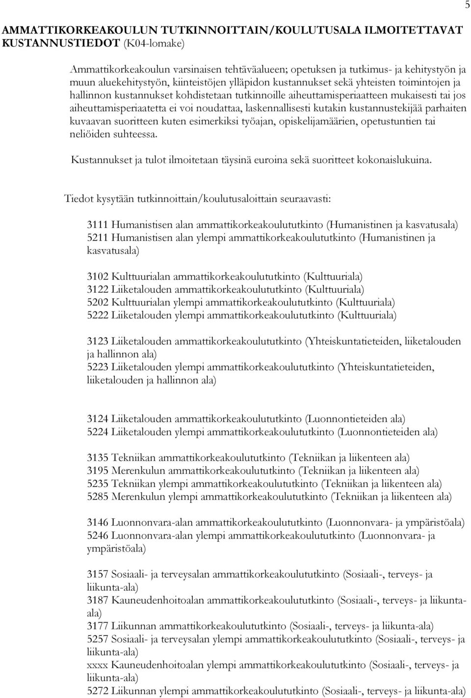 laskennallisesti kutakin kustannustekijää parhaiten kuvaavan suoritteen kuten esimerkiksi työajan, opiskelijamäärien, opetustuntien tai neliöiden suhteessa.