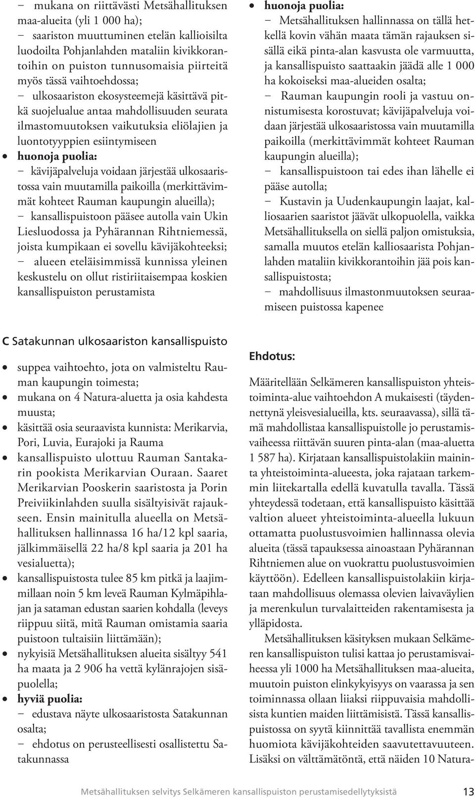 kävijäpalveluja voidaan järjestää ulkosaaristossa vain muutamilla paikoilla (merkittävimmät kohteet Rauman kaupungin alueilla); kansallispuistoon pääsee autolla vain Ukin Liesluodossa ja Pyhärannan