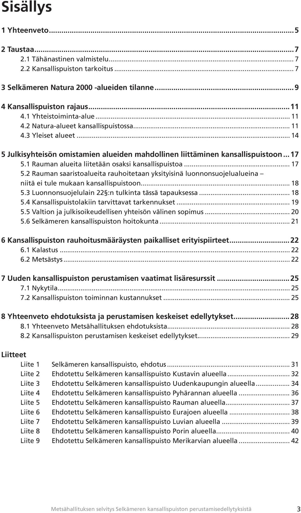 1 Rauman alueita liitetään osaksi kansallispuistoa... 17 5.2 Rauman saaristoalueita rauhoitetaan yksityisinä luonnonsuojelualueina niitä ei tule mukaan kansallispuistoon... 18 5.