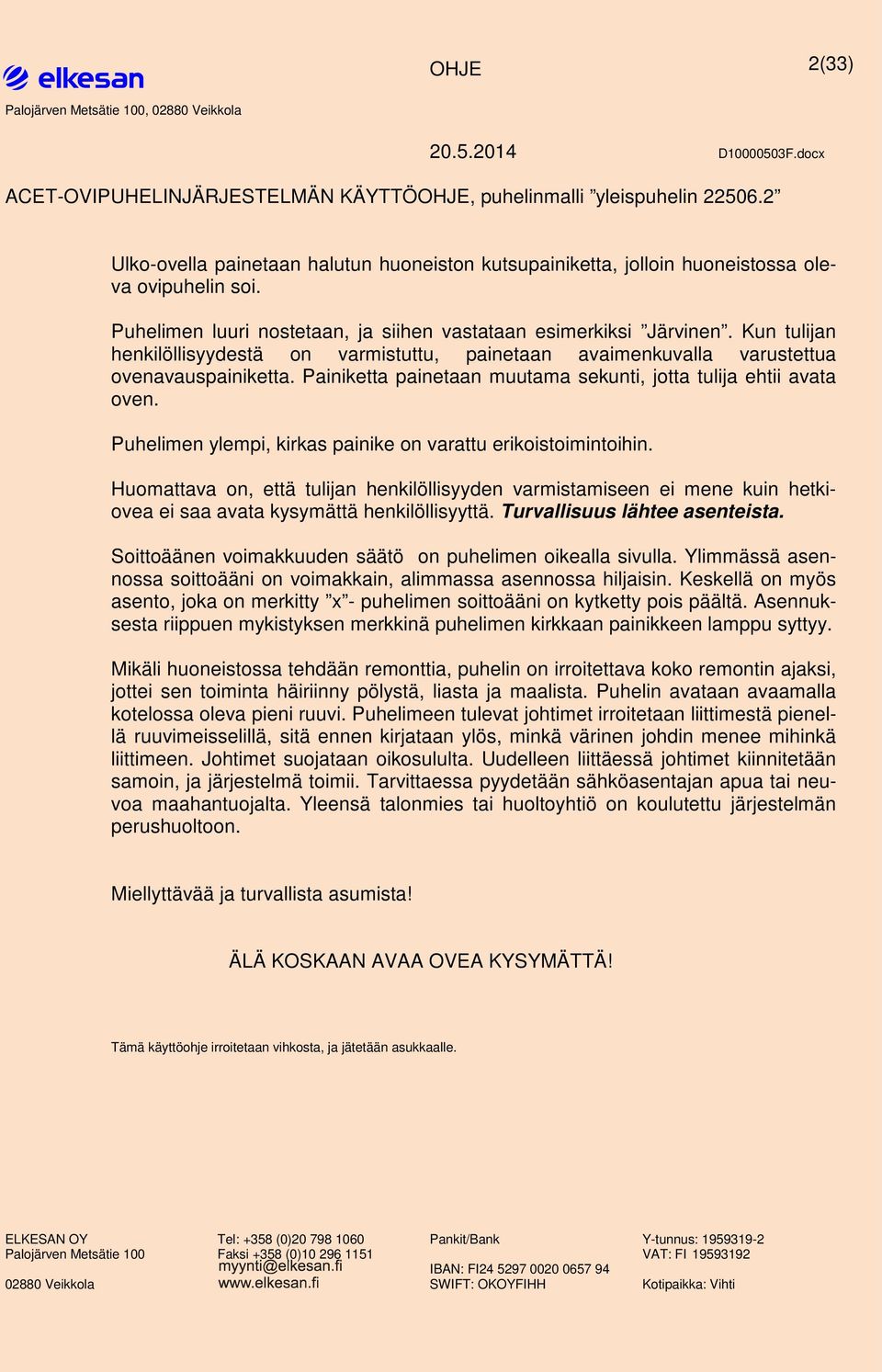 Kun tulijan henkilöllisyydestä n varmistuttu, painetaan avaimenkuvalla varustettua venavauspainiketta. Painiketta painetaan muutama sekunti, jtta tulija ehtii avata ven.