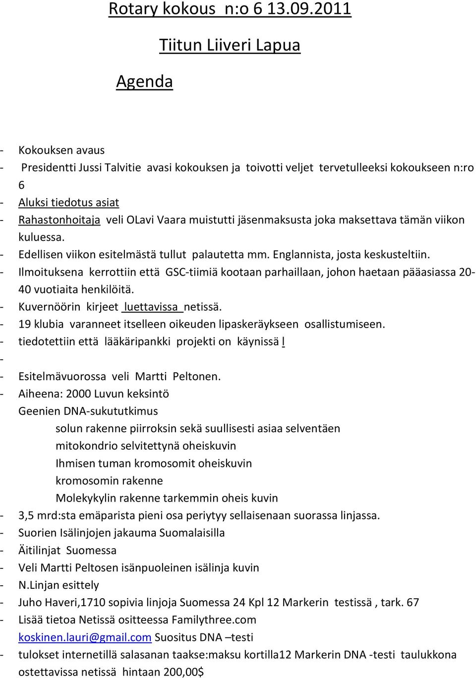 OLavi Vaara muistutti jäsenmaksusta joka maksettava tämän viikon kuluessa. - Edellisen viikon esitelmästä tullut palautetta mm. Englannista, josta keskusteltiin.