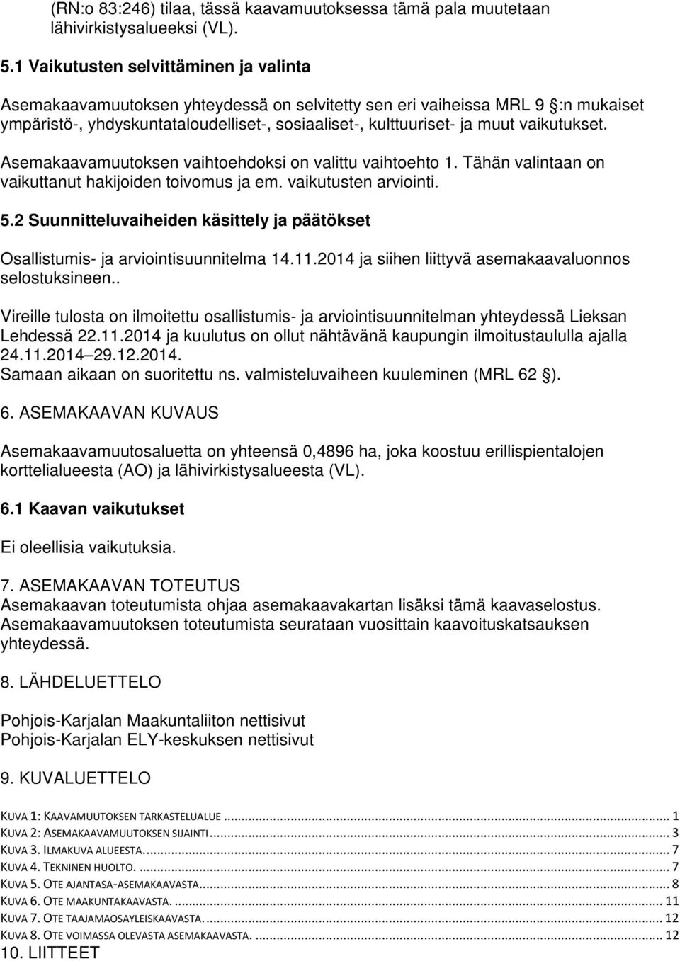 vaikutukset. Asemakaavamuutoksen vaihtoehdoksi on valittu vaihtoehto 1. Tähän valintaan on vaikuttanut hakijoiden toivomus ja em. vaikutusten arviointi. 5.