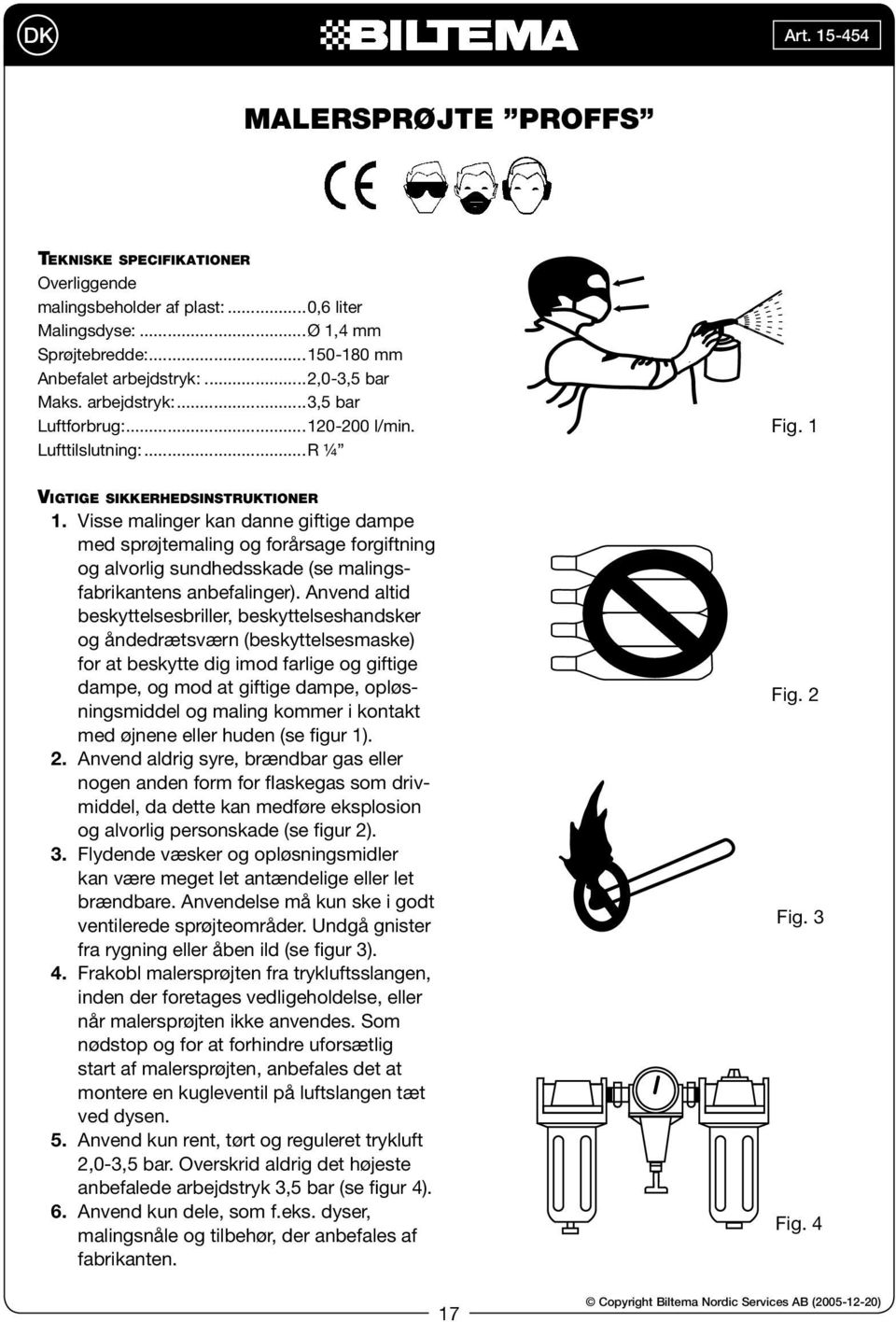 Visse malinger kan danne giftige dampe med sprøjtemaling og forårsage forgiftning og alvorlig sundhedsskade (se malingsfabrikantens anbefalinger).