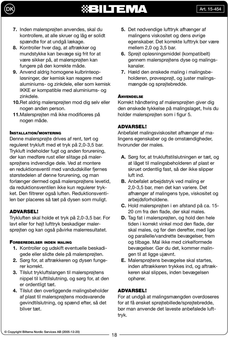 Anvend aldrig homogene kulbrinteopløsninger, der kemisk kan reagere med aluminiums- og zinkdele, eller som kemisk IKKE er kompatible med aluminiums- og zinkdele. 10.