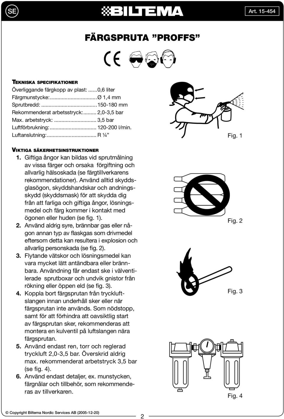 Giftiga ångor kan bildas vid sprutmålning av vissa färger och orsaka förgiftning och allvarlig hälsoskada (se färgtillverkarens rekommendationer).