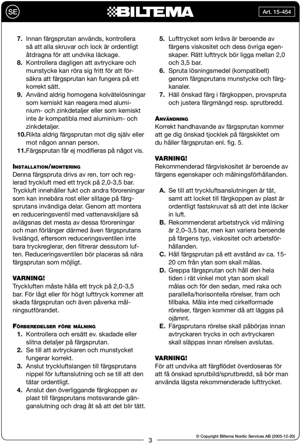 Använd aldrig homogena kolvätelösningar som kemiskt kan reagera med aluminium- och zinkdetaljer eller som kemiskt inte är kompatibla med aluminium- och zinkdetaljer. 10.