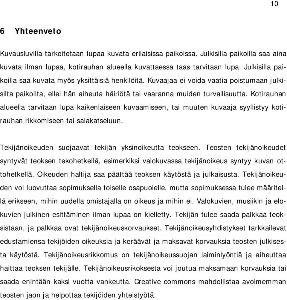 Kotirauhan alueella tarvitaan lupa kaikenlaiseen kuvaamiseen, tai muuten kuvaaja syyllistyy kotirauhan rikkomiseen tai salakatseluun. Tekijänoikeuden suojaavat tekijän yksinoikeutta teokseen.