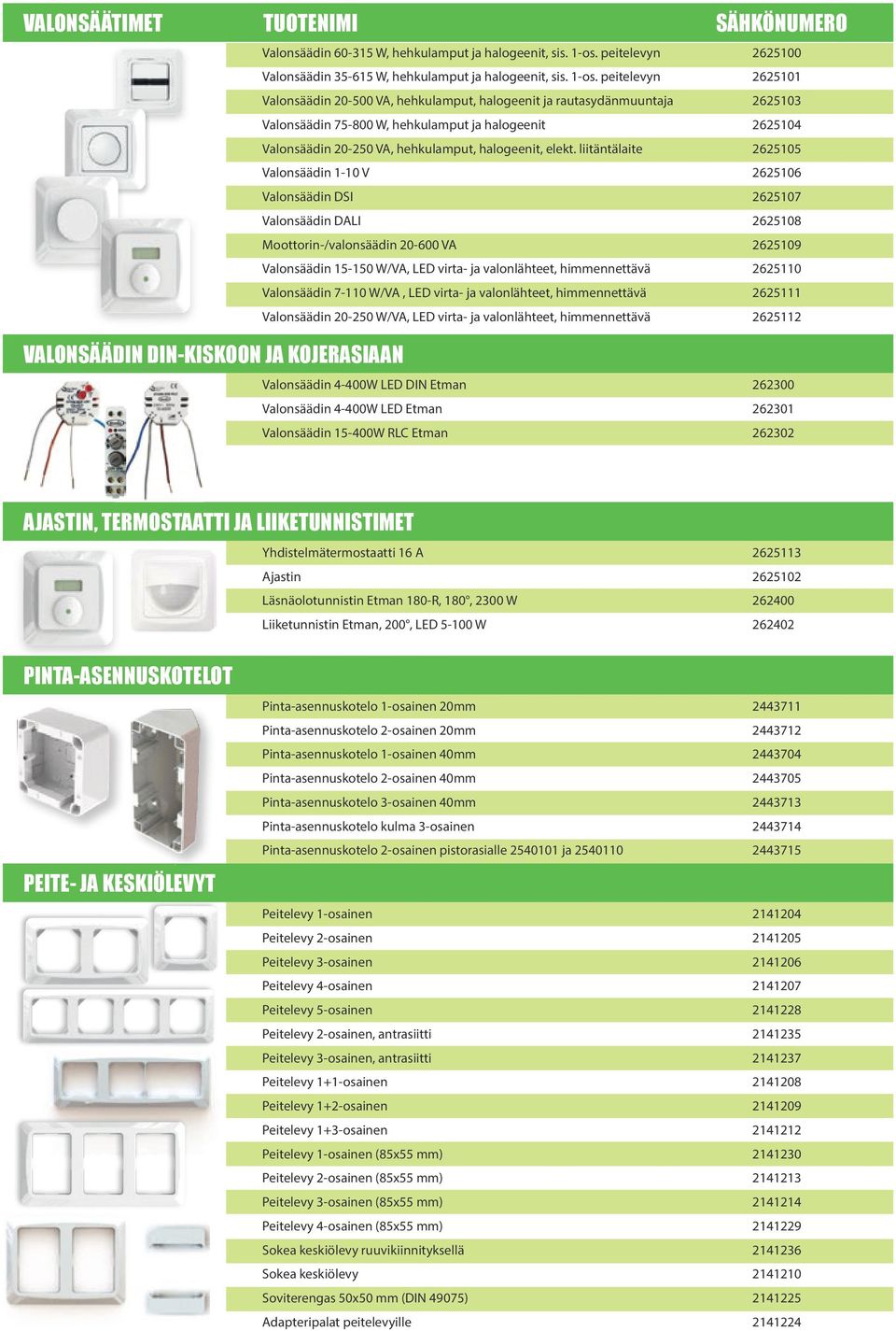 peitelevyn 2625101 Valonsäädin 20-500 VA, hehkulamput, halogeenit ja rautasydänmuuntaja 2625103 Valonsäädin 75-800 W, hehkulamput ja halogeenit 2625104 Valonsäädin 20-250 VA, hehkulamput, halogeenit,