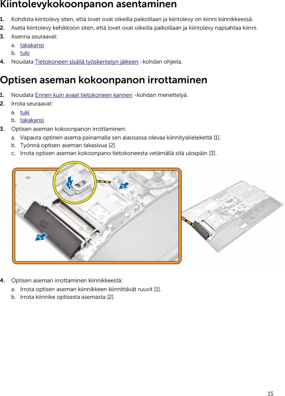 Noudata Tietokoneen sisällä työskentelyn jälkeen -kohdan ohjeita. Optisen aseman kokoonpanon irrottaminen 1. Noudata Ennen kuin avaat tietokoneen kannen -kohdan menettelyä. 2. Irrota seuraavat: a.