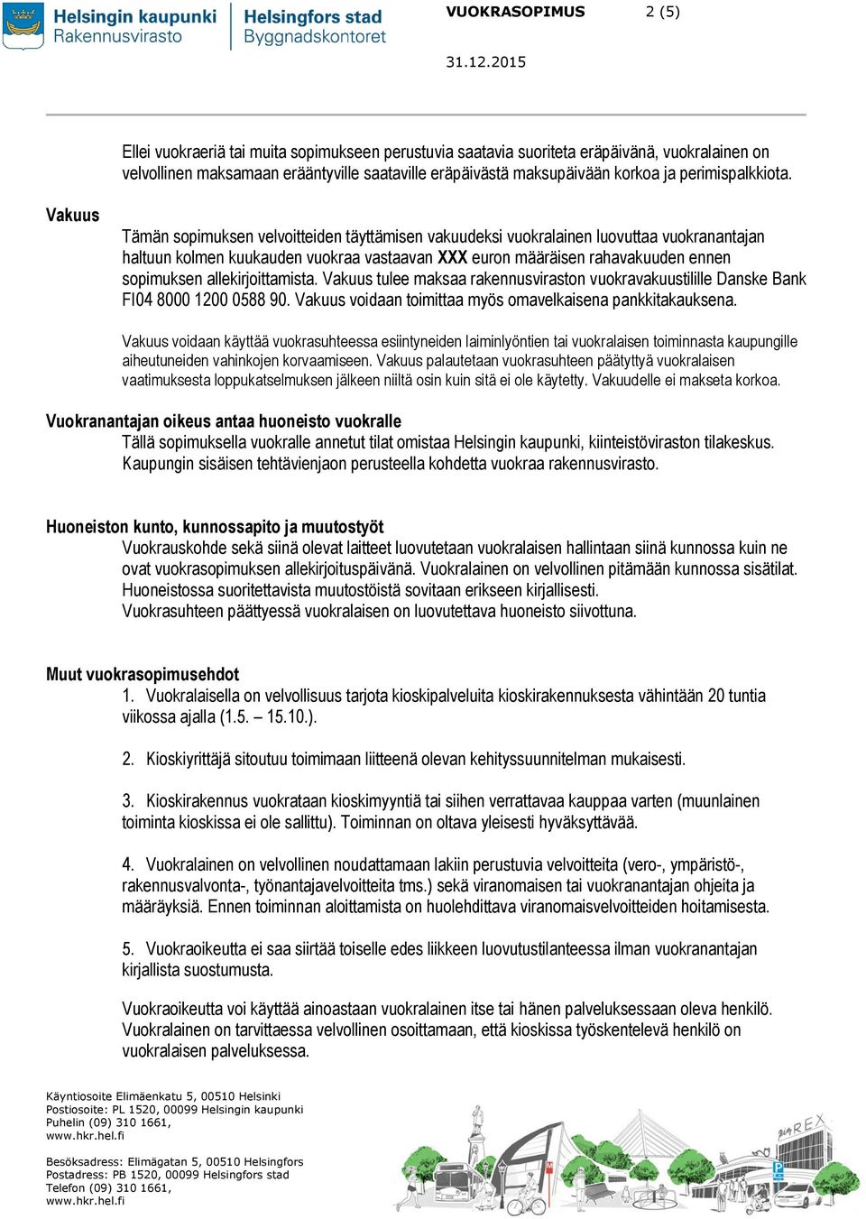 Vakuus Tämän sopimuksen velvoitteiden täyttämisen vakuudeksi vuokralainen luovuttaa vuokranantajan haltuun kolmen kuukauden vuokraa vastaavan XXX euron määräisen rahavakuuden ennen sopimuksen