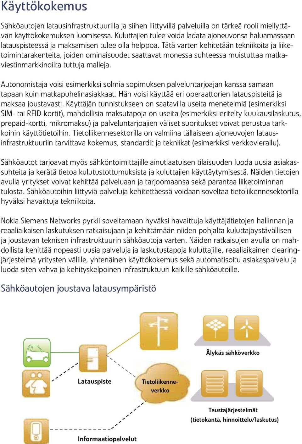 Tätä varten kehitetään tekniikoita ja liiketoimintarakenteita, joiden ominaisuudet saattavat monessa suhteessa muistuttaa matkaviestinmarkkinoilta tuttuja malleja.