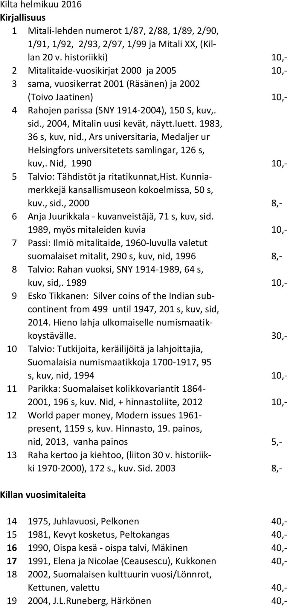 , 2004, Mitalin uusi kevät, näytt.luett. 1983, 36 s, kuv, nid., Ars universitaria, Medaljer ur Helsingfors universitetets samlingar, 126 s, kuv,.