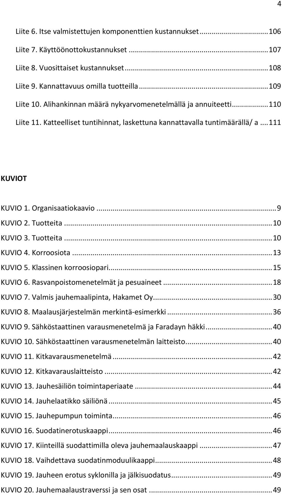 .. 9 KUVIO 2. Tuotteita... 10 KUVIO 3. Tuotteita... 10 KUVIO 4. Korroosiota... 13 KUVIO 5. Klassinen korroosiopari... 15 KUVIO 6. Rasvanpoistomenetelmät ja pesuaineet... 18 KUVIO 7.