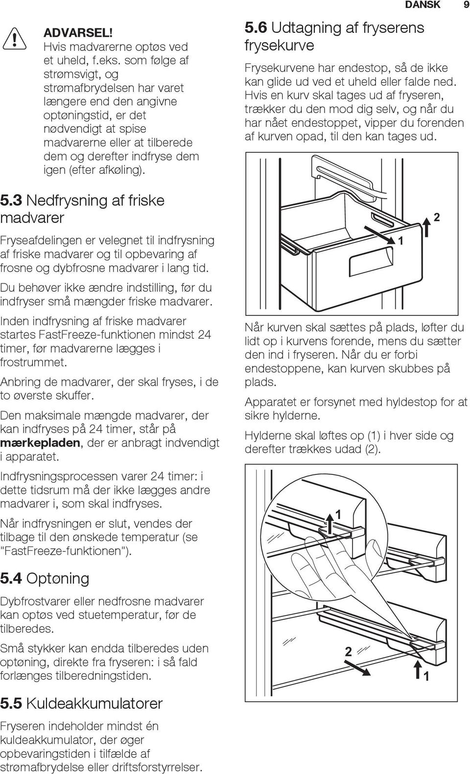 afkøling). 5.3 Nedfrysning af friske madvarer Fryseafdelingen er velegnet til indfrysning af friske madvarer og til opbevaring af frosne og dybfrosne madvarer i lang tid.