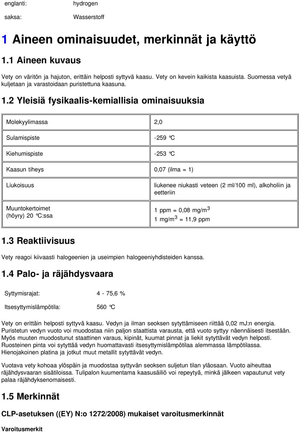 2 Yleisiä fysikaalis-kemiallisia ominaisuuksia Molekyylimassa 2,0 Sulamispiste -259 C Kiehumispiste -253 C Kaasun tiheys 0,07 (ilma = 1) Liukoisuus Muuntokertoimet (höyry) 20 C:ssa liukenee niukasti