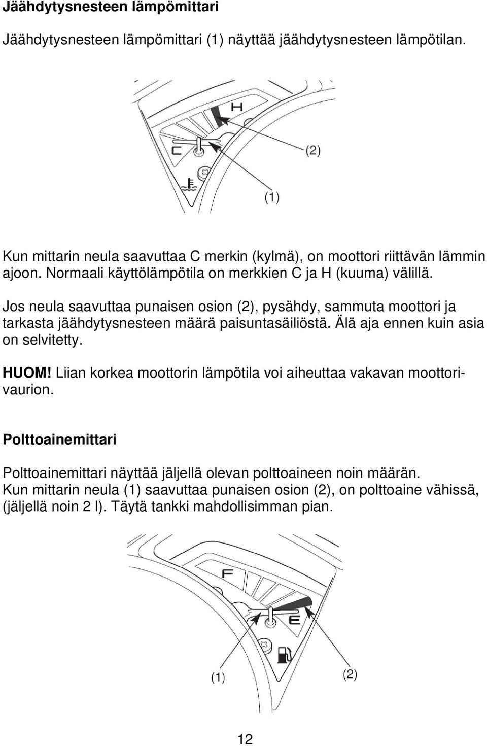 Jos neula saavuttaa punaisen osion (2), pysähdy, sammuta moottori ja tarkasta jäähdytysnesteen määrä paisuntasäiliöstä. Älä aja ennen kuin asia on selvitetty. HUOM!