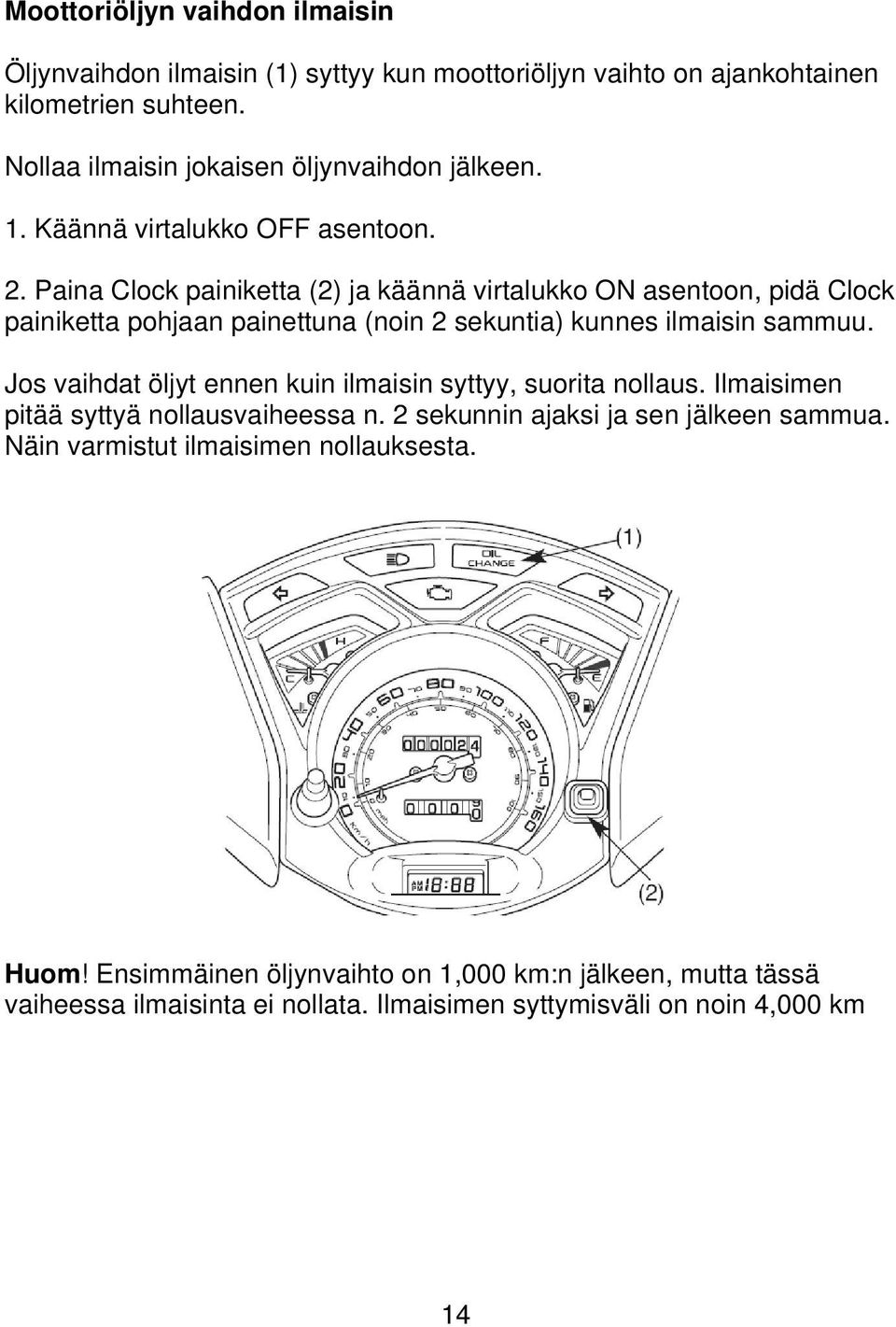 Paina Clock painiketta (2) ja käännä virtalukko ON asentoon, pidä Clock painiketta pohjaan painettuna (noin 2 sekuntia) kunnes ilmaisin sammuu.