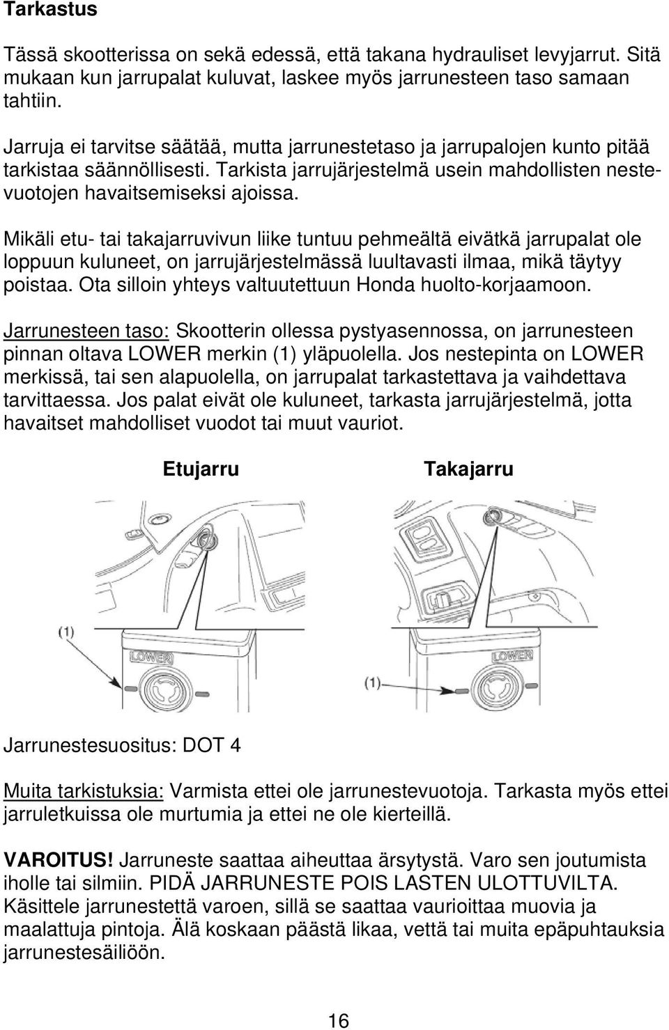 Mikäli etu- tai takajarruvivun liike tuntuu pehmeältä eivätkä jarrupalat ole loppuun kuluneet, on jarrujärjestelmässä luultavasti ilmaa, mikä täytyy poistaa.