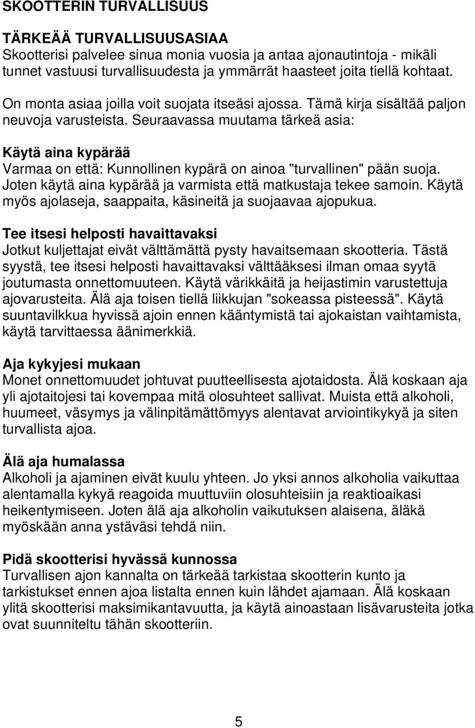 Seuraavassa muutama tärkeä asia: Käytä aina kypärää Varmaa on että: Kunnollinen kypärä on ainoa "turvallinen" pään suoja. Joten käytä aina kypärää ja varmista että matkustaja tekee samoin.