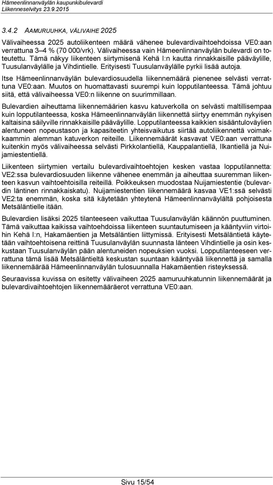 Erityisesti Tuusulanväylälle pyrkii lisää autoja. Itse Hämeenlinnanväylän bulevardiosuudella liikennemäärä pienenee selvästi verrattuna VE0:aan. Muutos on huomattavasti suurempi kuin lopputilanteessa.