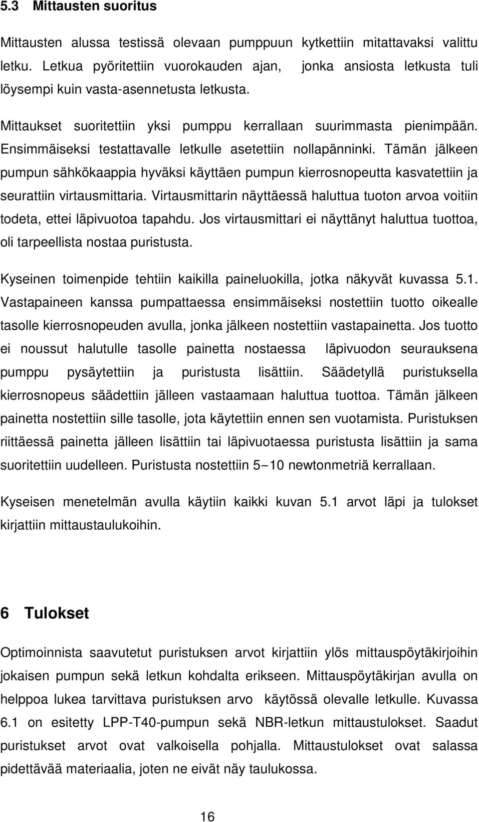 Ensimmäiseksi testattavalle letkulle asetettiin nollapänninki. Tämän jälkeen pumpun sähkökaappia hyväksi käyttäen pumpun kierrosnopeutta kasvatettiin ja seurattiin virtausmittaria.