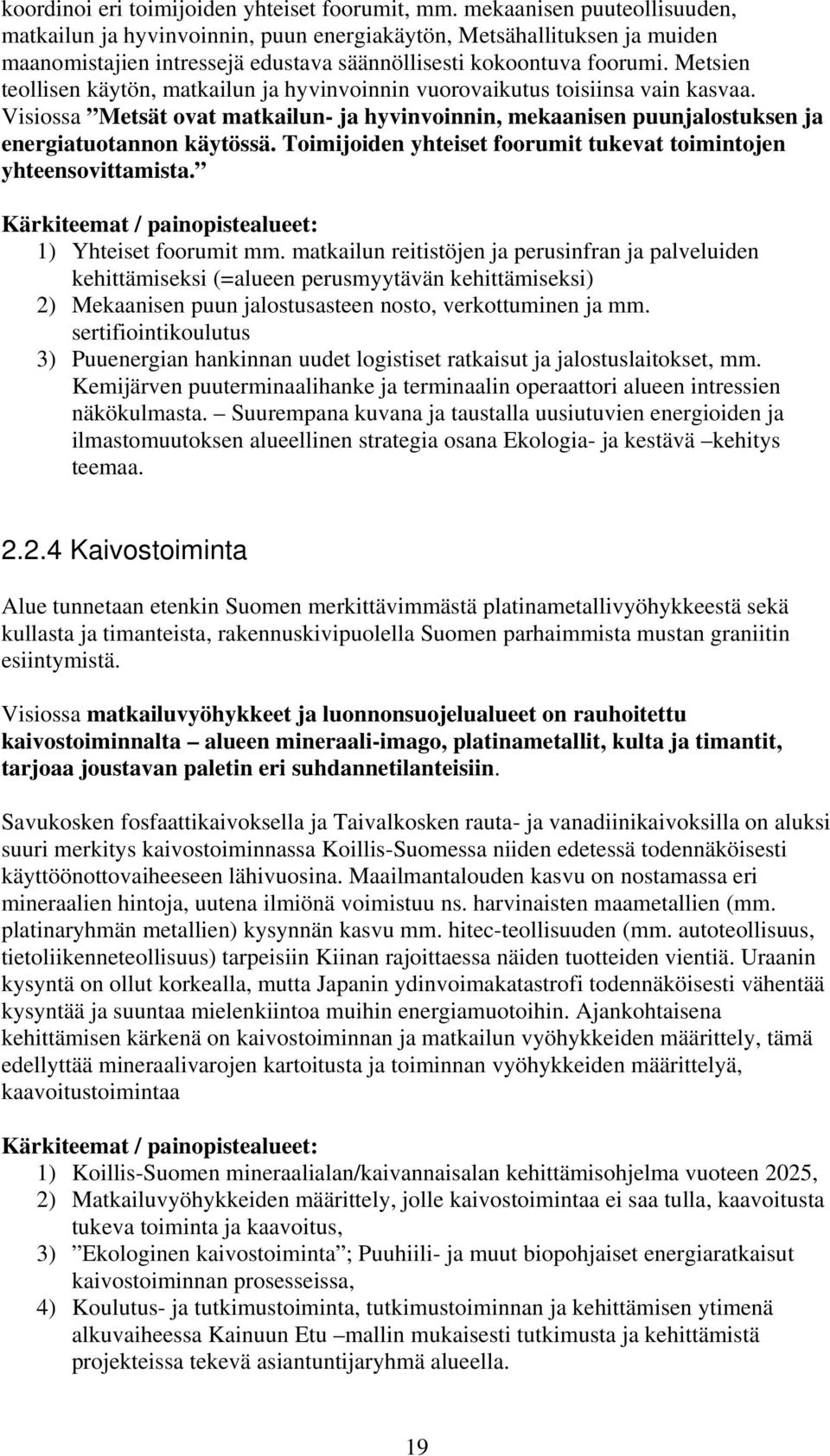 Metsien teollisen käytön, matkailun ja hyvinvoinnin vuorovaikutus toisiinsa vain kasvaa. Visiossa Metsät ovat matkailun- ja hyvinvoinnin, mekaanisen puunjalostuksen ja energiatuotannon käytössä.