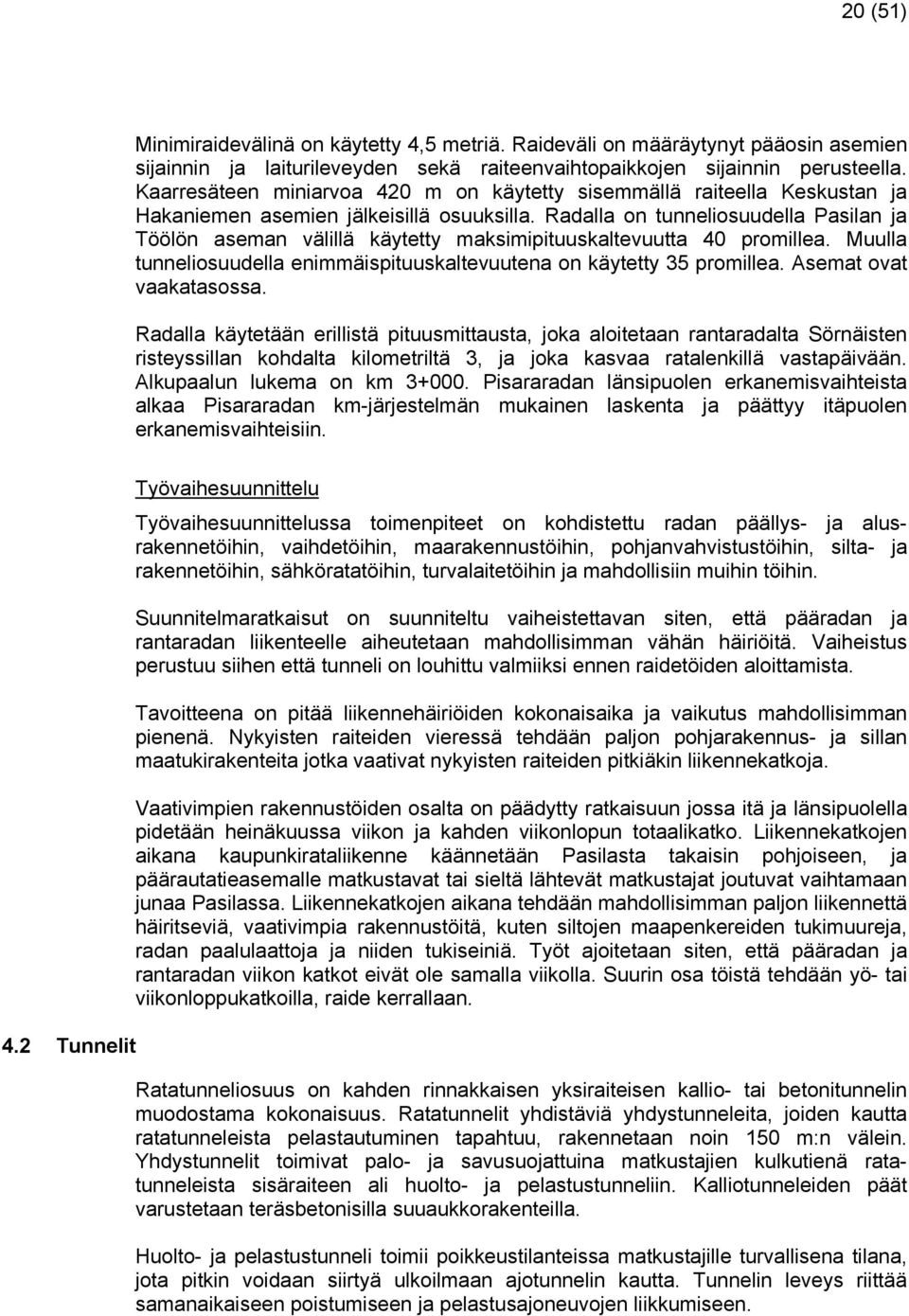 Radalla on tunneliosuudella Pasilan ja Töölön aseman välillä käytetty maksimipituuskaltevuutta 40 promillea. Muulla tunneliosuudella enimmäispituuskaltevuutena on käytetty 35 promillea.