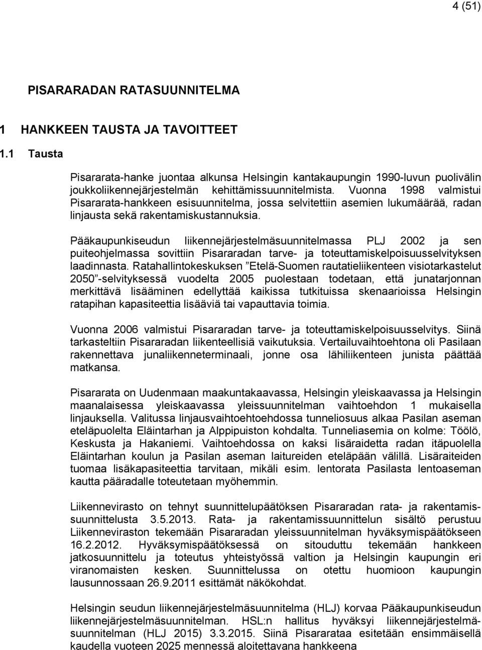 Vuonna 1998 valmistui Pisararata-hankkeen esisuunnitelma, jossa selvitettiin asemien lukumäärää, radan linjausta sekä rakentamiskustannuksia.