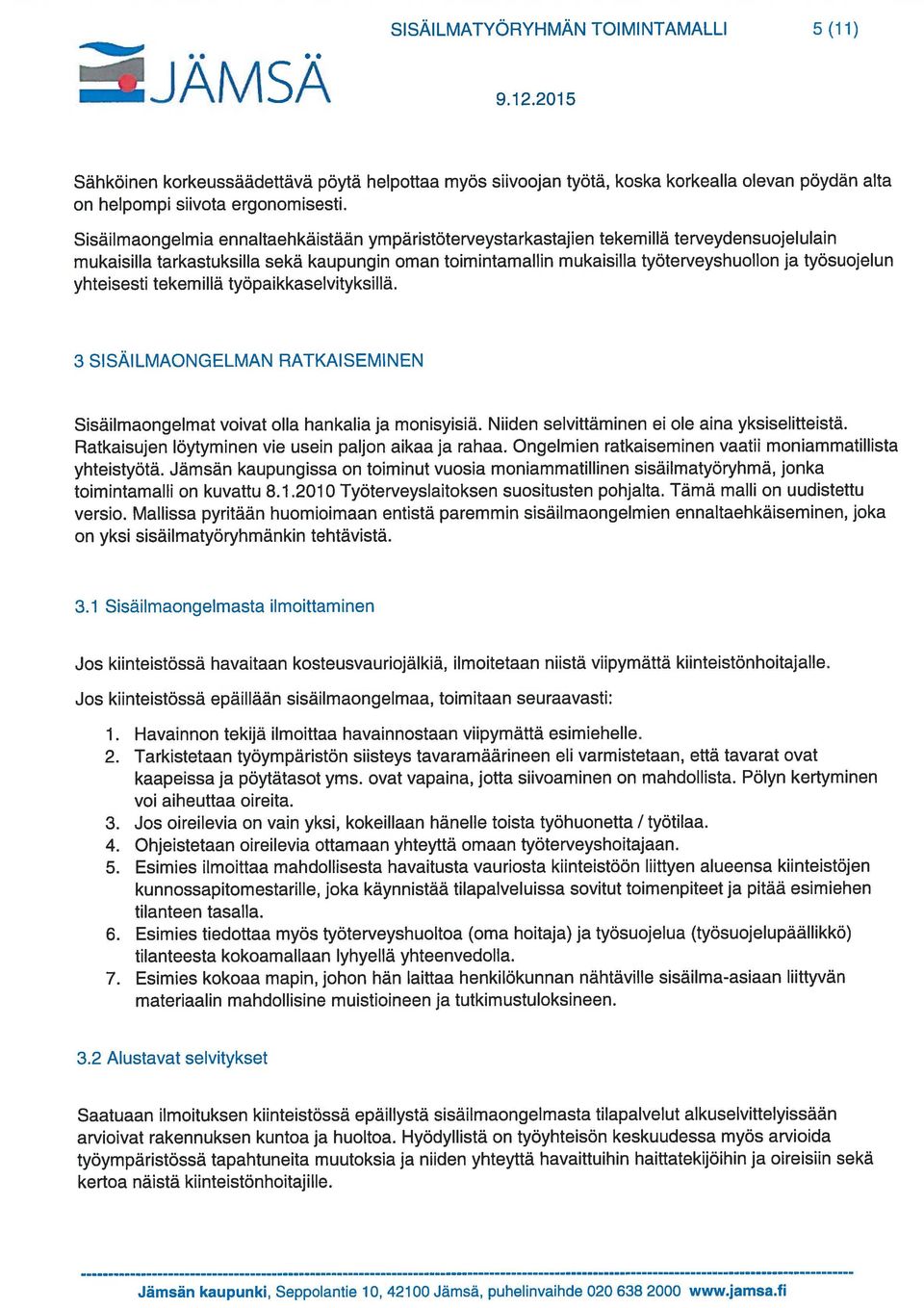 yhteisesti tekemillä työpaikkaselvityksillä. 3 SISÄILMAONGELMAN RATKAISEMINEN Sisäilmaongelmat voivat olla hankalia ja monisyisiä. Niiden selvittäminen ei ole aina yksiselitteistä.