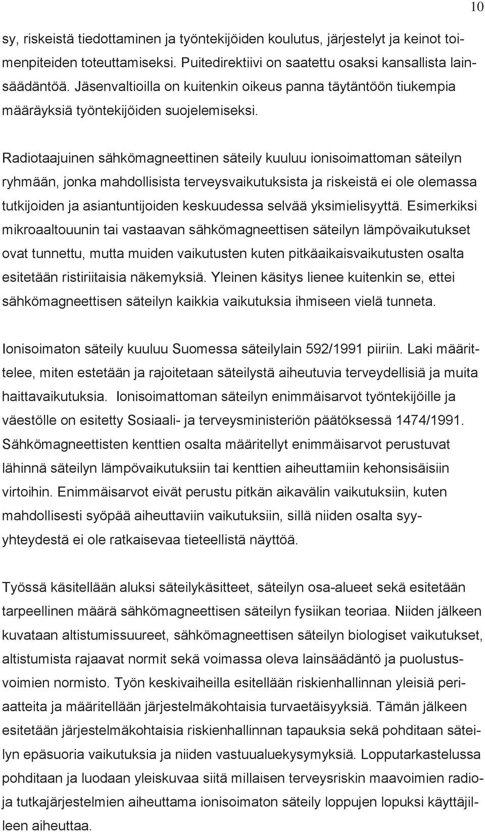 Radiotaajuinen sähkömagneettinen säteily kuuluu ionisoimattoman säteilyn ryhmään, jonka mahdollisista terveysvaikutuksista ja riskeistä ei ole olemassa tutkijoiden ja asiantuntijoiden keskuudessa
