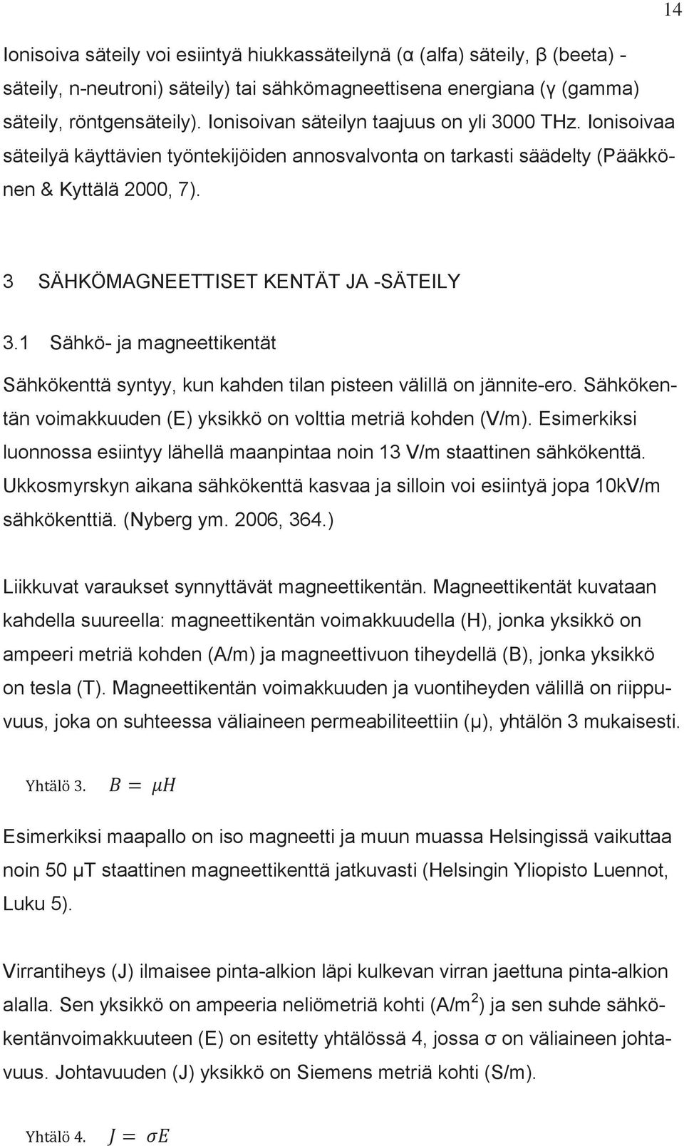 1 Sähkö- ja magneettikentät Sähkökenttä syntyy, kun kahden tilan pisteen välillä on jännite-ero. Sähkökentän voimakkuuden (E) yksikkö on volttia metriä kohden (V/m).