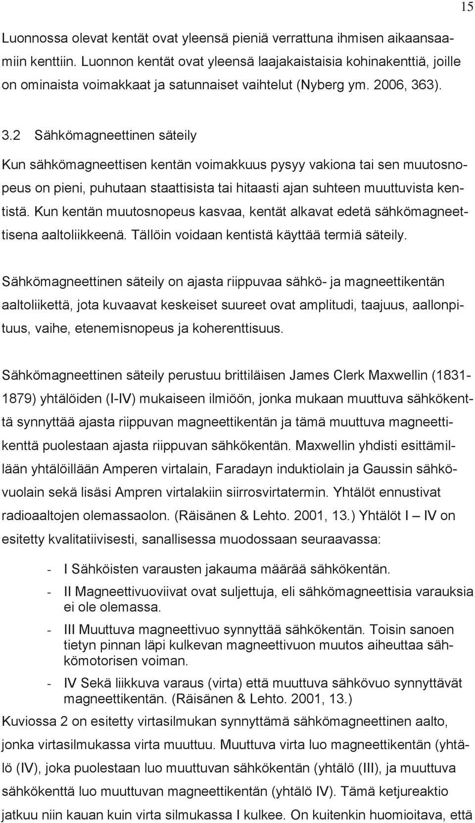 3). 3.2 Sähkömagneettinen säteily Kun sähkömagneettisen kentän voimakkuus pysyy vakiona tai sen muutosnopeus on pieni, puhutaan staattisista tai hitaasti ajan suhteen muuttuvista kentistä.