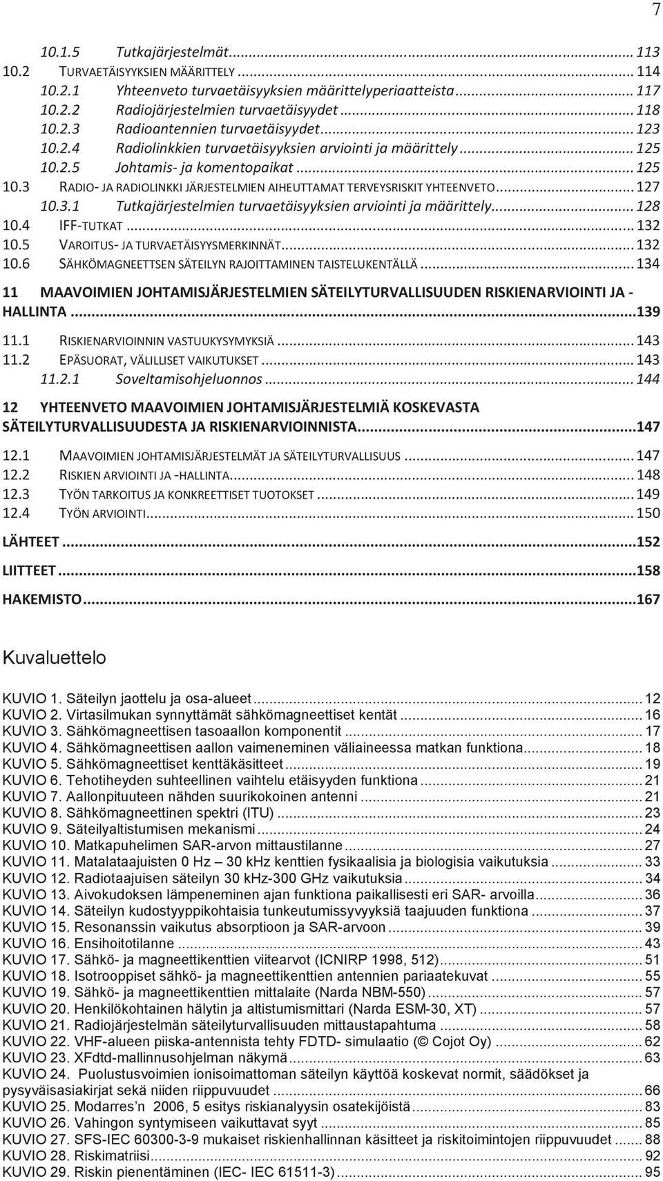 Aallonpituuteen nähden suurikokoinen antenni... 21 KUVIO 8. Sähkömagneettinen spektri (ITU)... 23 KUVIO 9. Säteilyaltistumisen mekanismi... 24 KUVIO 10. Matkapuhelimen SAR-arvon mittaustilanne.
