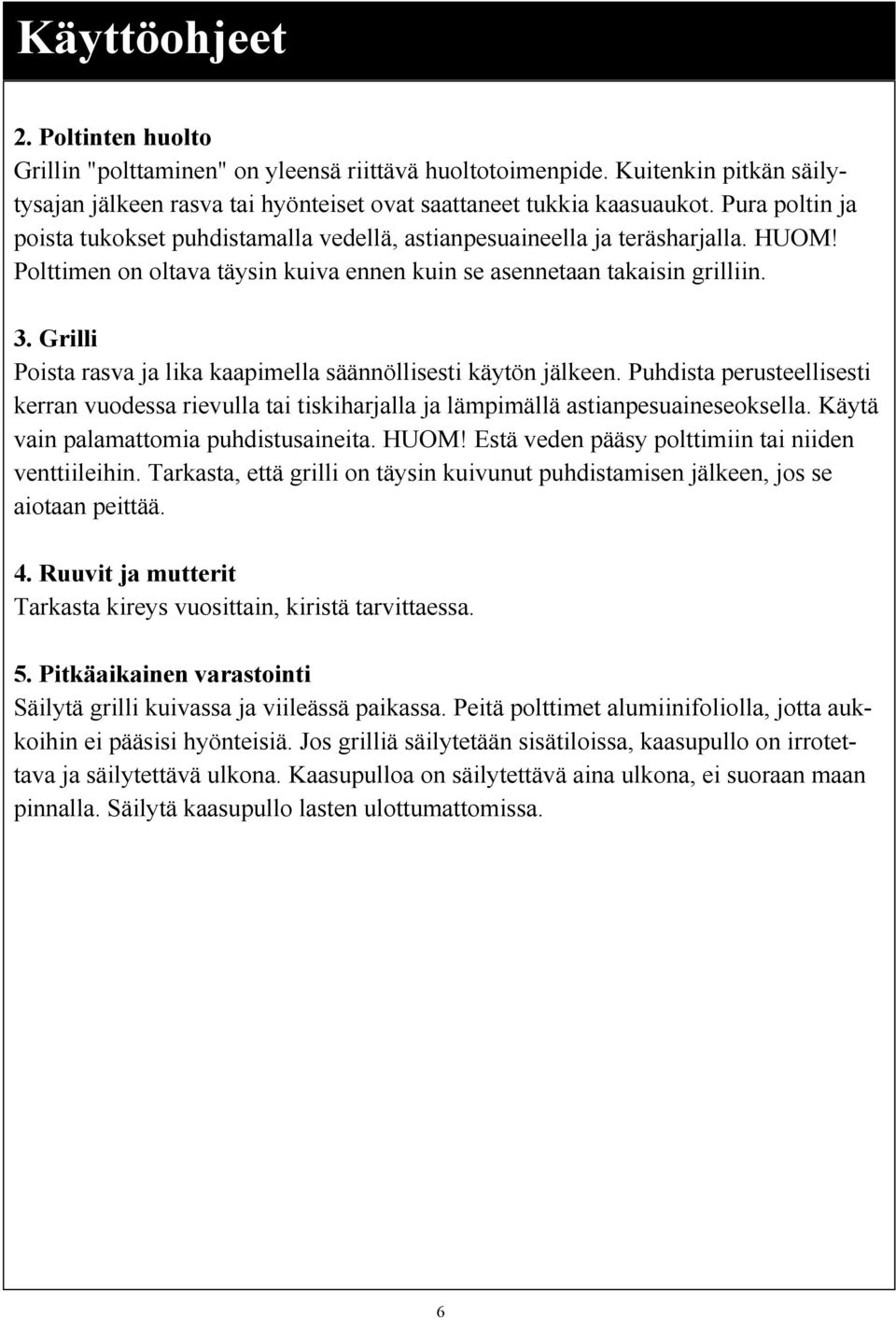 Grilli Poista rasva ja lika kaapimella säännöllisesti käytön jälkeen. Puhdista perusteellisesti kerran vuodessa rievulla tai tiskiharjalla ja lämpimällä astianpesuaineseoksella.