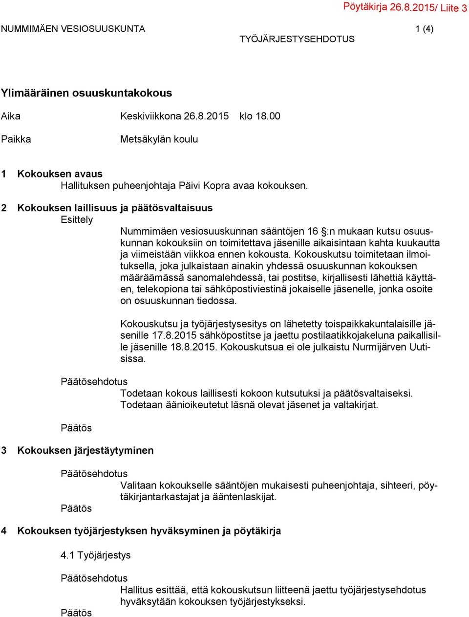 2 Kokouksen laillisuus ja päätösvaltaisuus Nummimäen vesiosuuskunnan sääntöjen 16 :n mukaan kutsu osuuskunnan kokouksiin on toimitettava jäsenille aikaisintaan kahta kuukautta ja viimeistään viikkoa