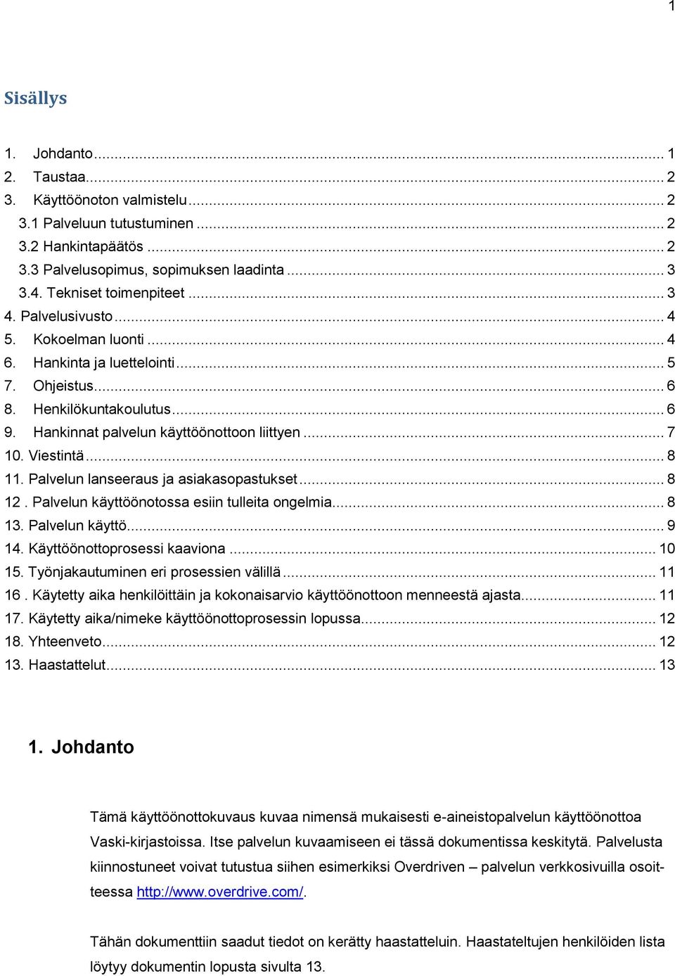 Hankinnat palvelun käyttöönottoon liittyen... 7 10. Viestintä... 8 11. Palvelun lanseeraus ja asiakasopastukset... 8 12. Palvelun käyttöönotossa esiin tulleita ongelmia... 8 13. Palvelun käyttö... 9 14.