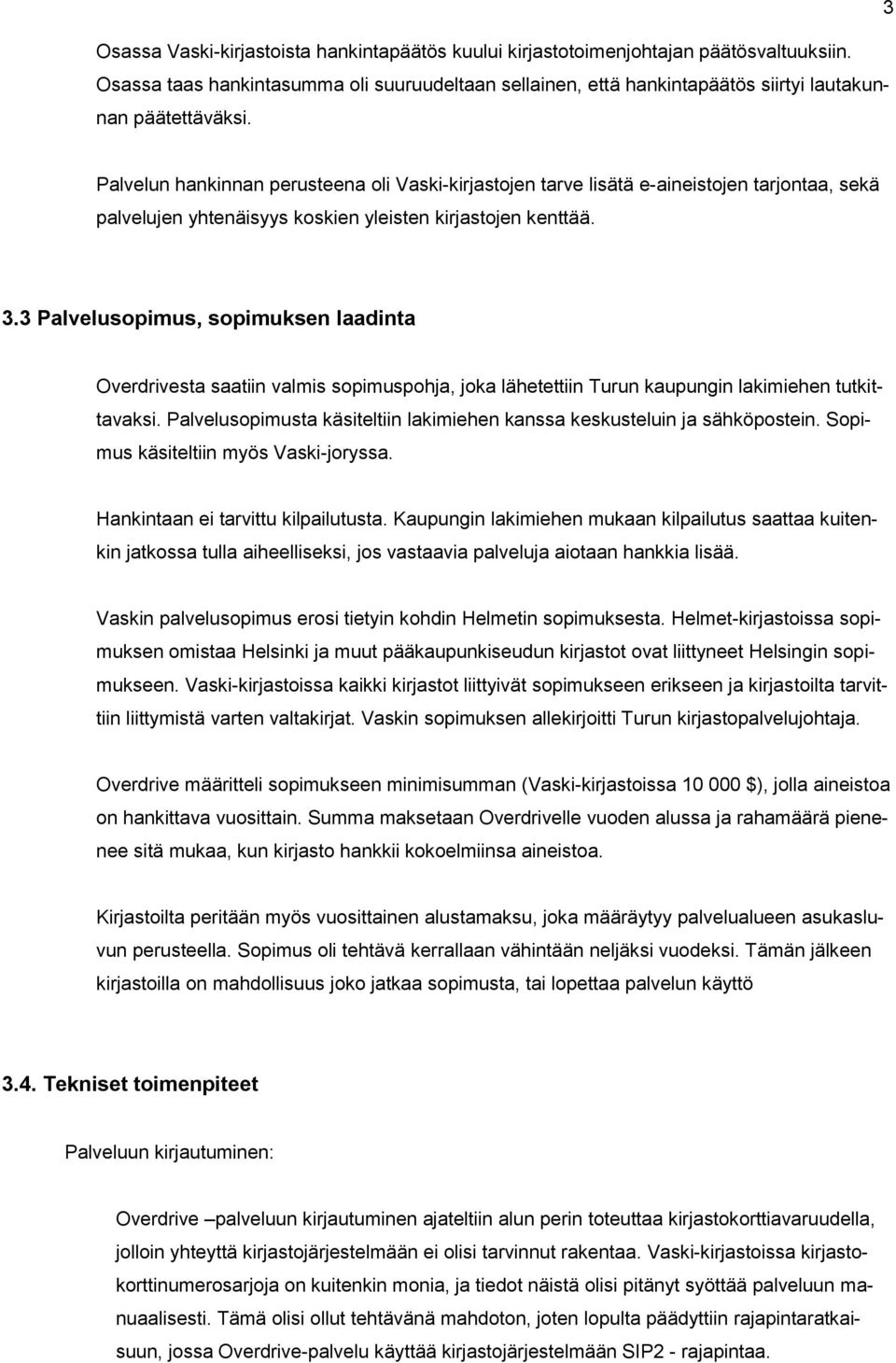 Palvelun hankinnan perusteena oli Vaski-kirjastojen tarve lisätä e-aineistojen tarjontaa, sekä palvelujen yhtenäisyys koskien yleisten kirjastojen kenttää. 3.