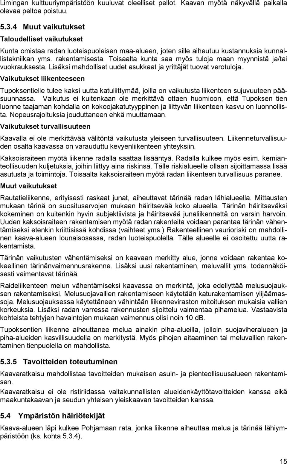Toisaalta kunta saa myös tuloja maan myynnistä ja/tai vuokrauksesta. Lisäksi mahdolliset uudet asukkaat ja yrittäjät tuovat verotuloja.