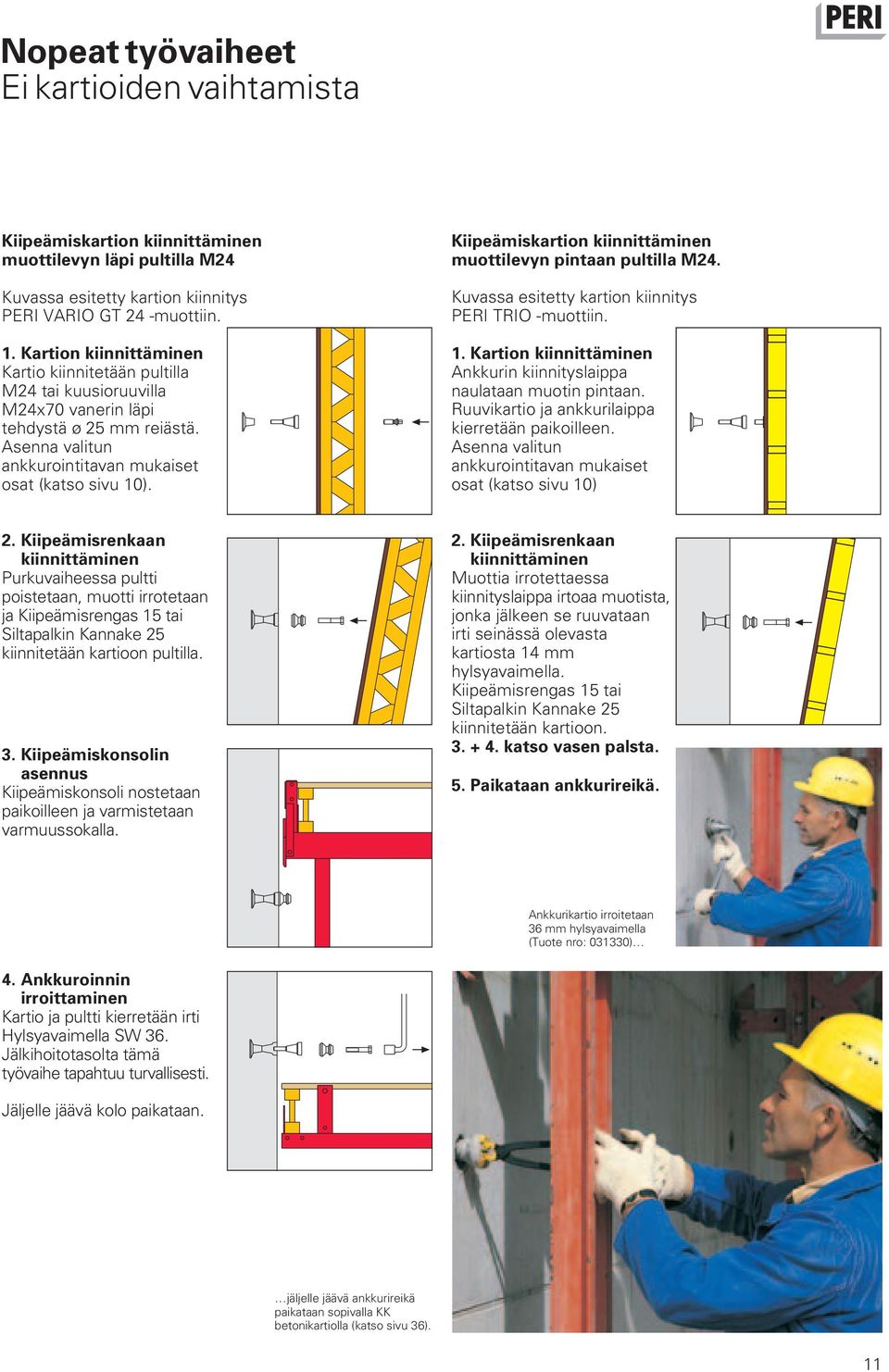 Kiipeämiskartion kiinnittäminen muottilevyn pintaan pultilla M24. Kuvassa esitetty kartion kiinnitys PERI TRIO -muottiin. 1. Kartion kiinnittäminen Ankkurin kiinnityslaippa naulataan muotin pintaan.