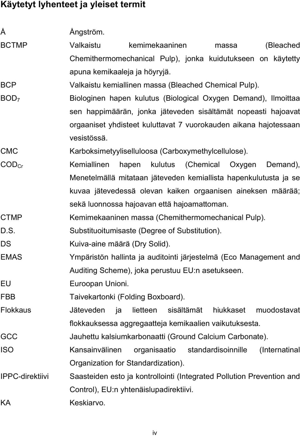 BOD 7 Biologinen hapen kulutus (Biological Oxygen Demand), Ilmoittaa sen happimäärän, jonka jäteveden sisältämät nopeasti hajoavat orgaaniset yhdisteet kuluttavat 7 vuorokauden aikana hajotessaan