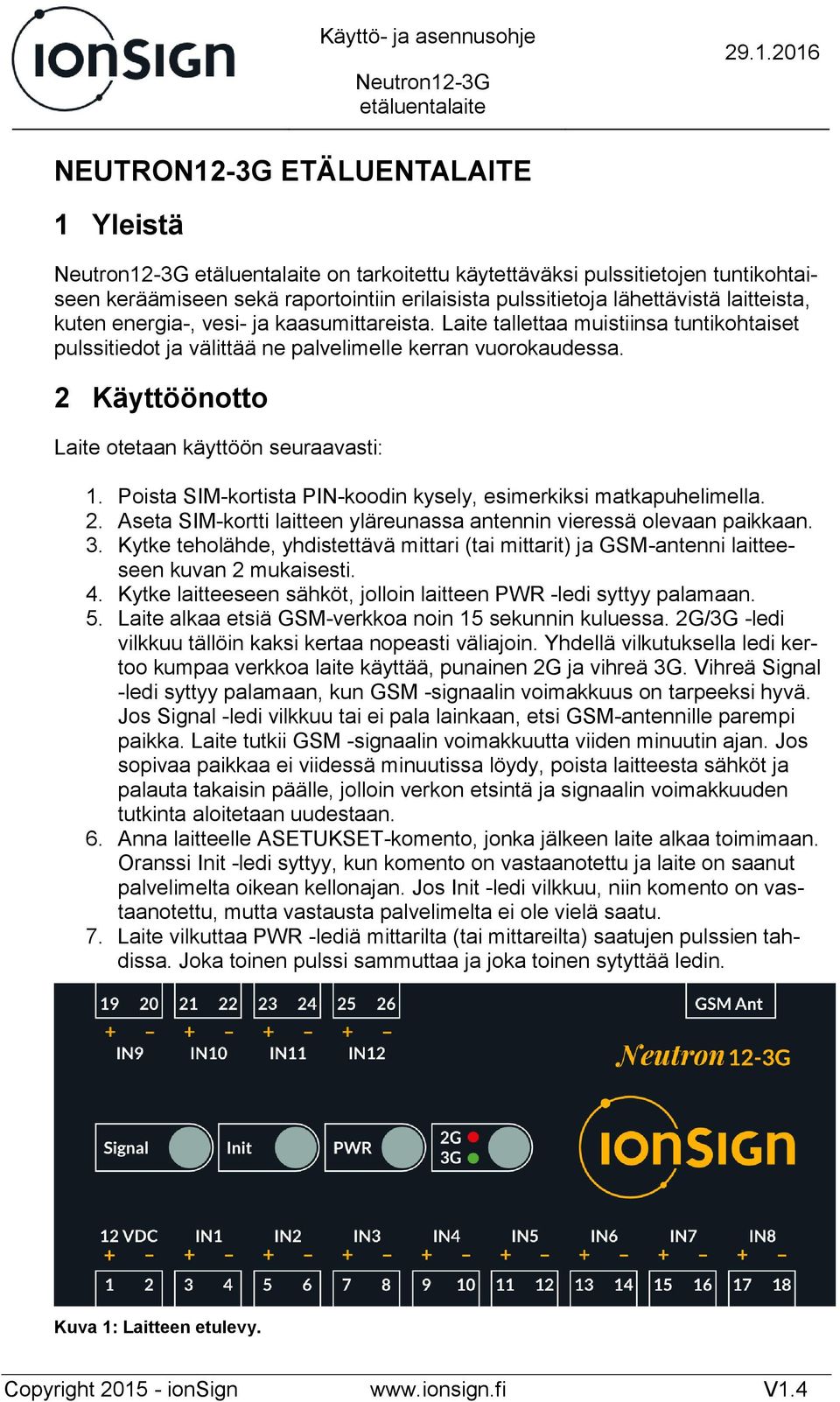 Poista SIM-kortista PIN-koodin kysely, esimerkiksi matkapuhelimella. 2. Aseta SIM-kortti laitteen yläreunassa antennin vieressä olevaan paikkaan. 3.