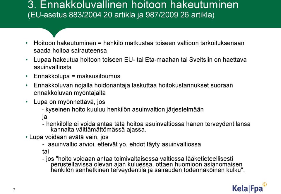 ennakkoluvan myöntäjältä Lupa on myönnettävä, jos - kyseinen hoito kuuluu henkilön asuinvaltion järjestelmään ja - henkilölle ei voida antaa tätä hoitoa asuinvaltiossa hänen terveydentilansa kannalta