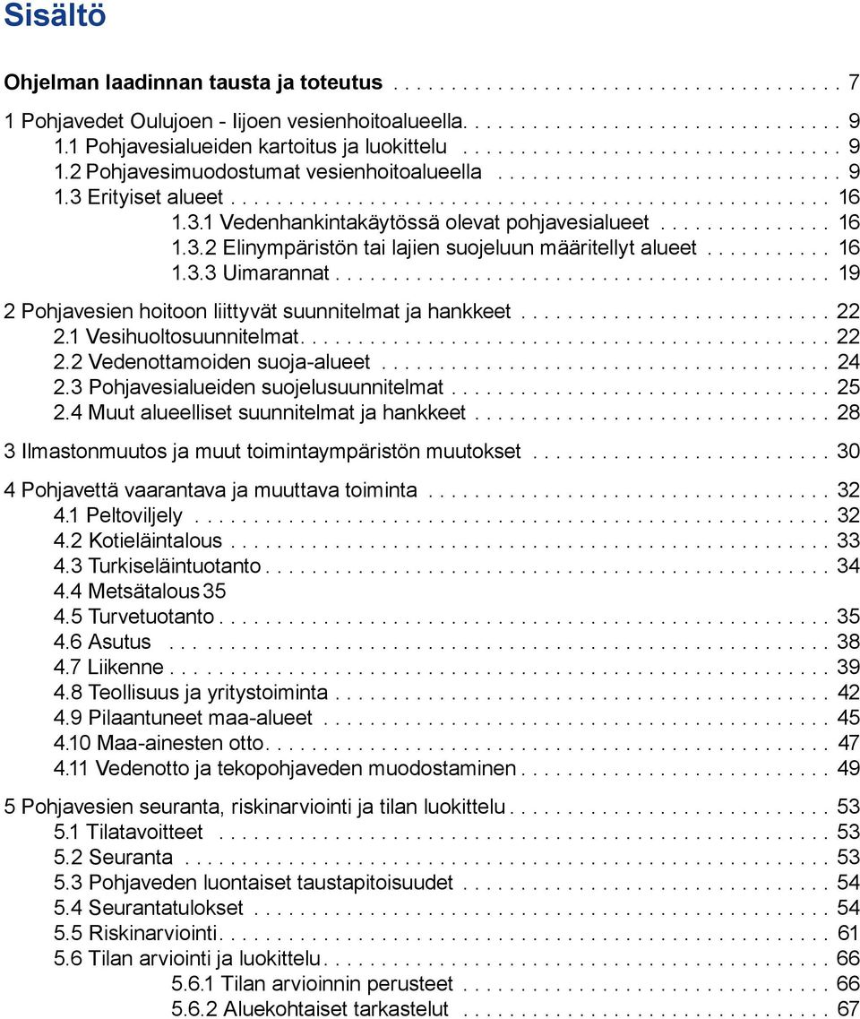 3.1 Vedenhankintakäytössä olevat pohjavesialueet............... 16 1.3.2 Elinympäristön tai lajien suojeluun määritellyt alueet........... 16 1.3.3 Uimarannat.