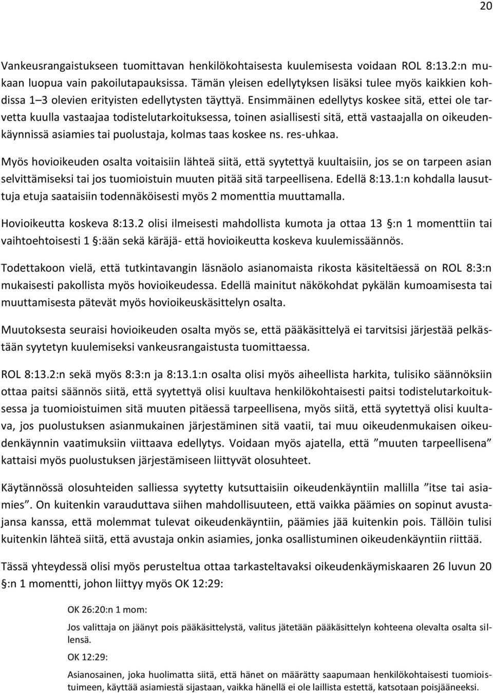 Ensimmäinen edellytys koskee sitä, ettei ole tarvetta kuulla vastaajaa todistelutarkoituksessa, toinen asiallisesti sitä, että vastaajalla on oikeudenkäynnissä asiamies tai puolustaja, kolmas taas